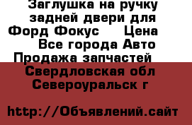 Заглушка на ручку задней двери для Форд Фокус 2 › Цена ­ 200 - Все города Авто » Продажа запчастей   . Свердловская обл.,Североуральск г.